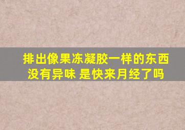 排出像果冻凝胶一样的东西没有异味 是快来月经了吗